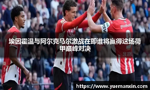 埃因霍温与阿尔克马尔激战在即谁将赢得这场荷甲巅峰对决