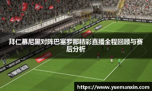 拜仁慕尼黑对阵巴塞罗那精彩直播全程回顾与赛后分析