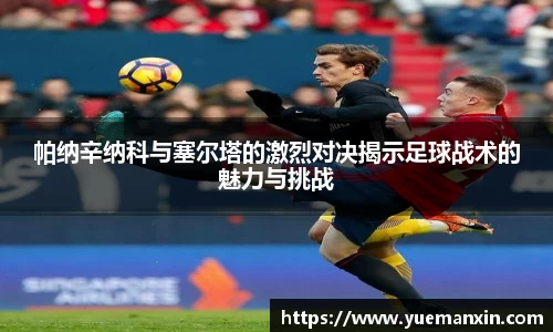帕纳辛纳科与塞尔塔的激烈对决揭示足球战术的魅力与挑战