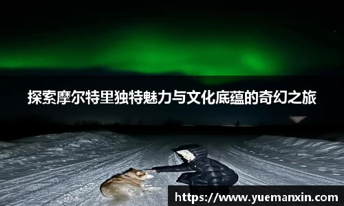 探索摩尔特里独特魅力与文化底蕴的奇幻之旅