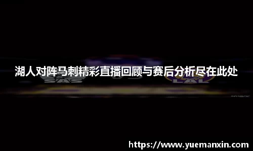 湖人对阵马刺精彩直播回顾与赛后分析尽在此处