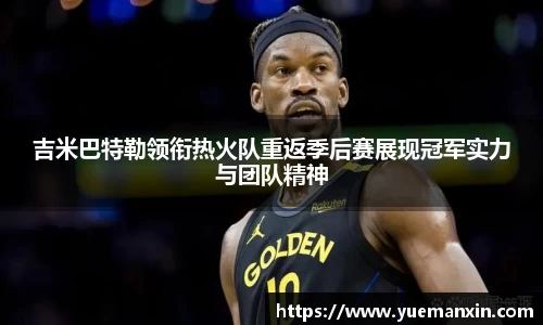 吉米巴特勒领衔热火队重返季后赛展现冠军实力与团队精神