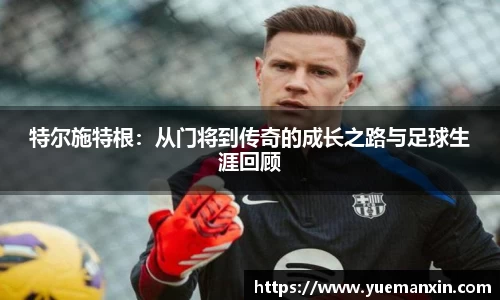 特尔施特根：从门将到传奇的成长之路与足球生涯回顾