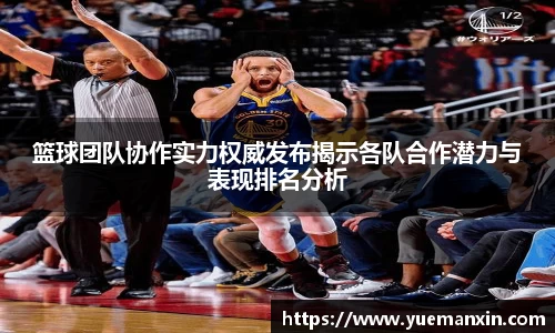 篮球团队协作实力权威发布揭示各队合作潜力与表现排名分析