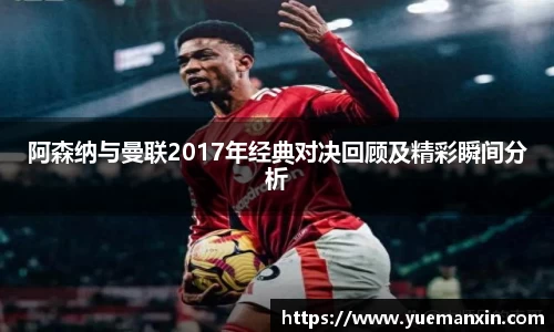阿森纳与曼联2017年经典对决回顾及精彩瞬间分析