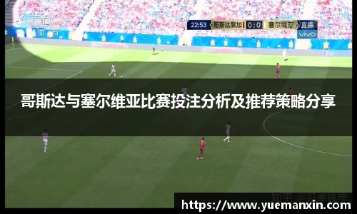 哥斯达与塞尔维亚比赛投注分析及推荐策略分享